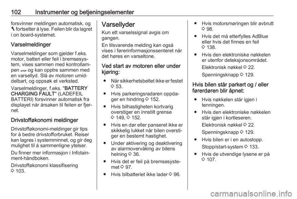 OPEL VIVARO B 2018  Instruksjonsbok 102Instrumenter og betjeningselementerforsvinner meldingen automatisk, og
F  fortsetter å lyse. Feilen blir da lagret
i on board-systemet.
Varselmeldinger Varselmeldinger som gjelder f.eks.motor, bat