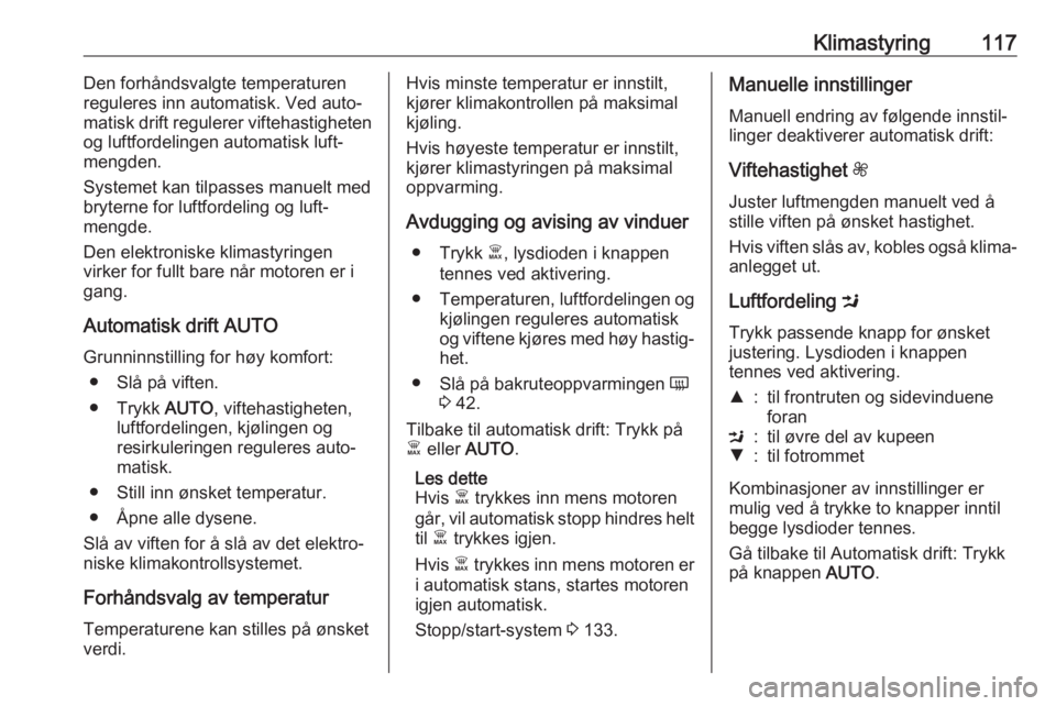 OPEL VIVARO B 2018  Instruksjonsbok Klimastyring117Den forhåndsvalgte temperaturen
reguleres inn automatisk. Ved auto‐
matisk drift regulerer viftehastigheten
og luftfordelingen automatisk luft‐
mengden.
Systemet kan tilpasses manu