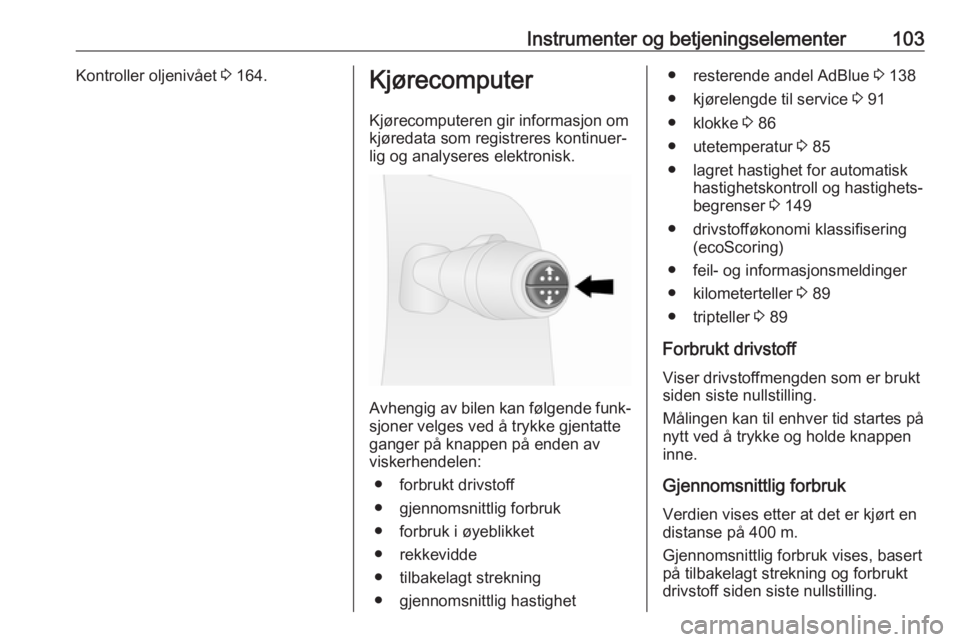 OPEL VIVARO B 2018.5  Instruksjonsbok Instrumenter og betjeningselementer103Kontroller oljenivået 3 164.Kjørecomputer
Kjørecomputeren gir informasjon om
kjøredata som registreres kontinuer‐
lig og analyseres elektronisk.
Avhengig av