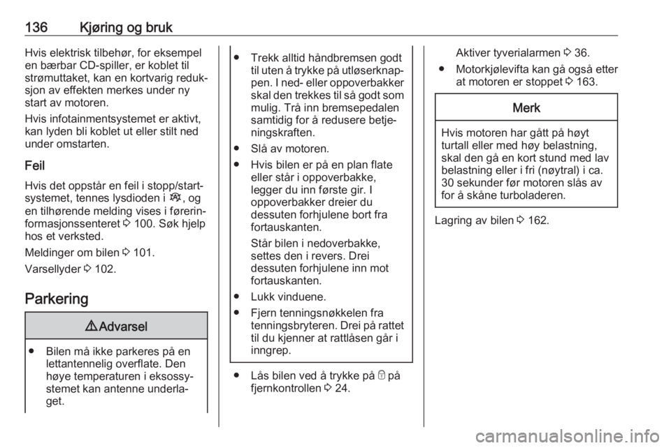 OPEL VIVARO B 2018.5  Instruksjonsbok 136Kjøring og brukHvis elektrisk tilbehør, for eksempelen bærbar CD-spiller, er koblet til
strømuttaket, kan en kortvarig reduk‐
sjon av effekten merkes under ny
start av motoren.
Hvis infotainm