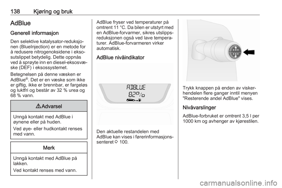 OPEL VIVARO B 2018.5  Instruksjonsbok 138Kjøring og brukAdBlue
Generell informasjon
Den selektive katalysator-reduksjo‐
nen (BlueInjection) er en metode for
å redusere nitrogenoksidene i ekso‐
sutslippet betydelig. Dette oppnås
ved