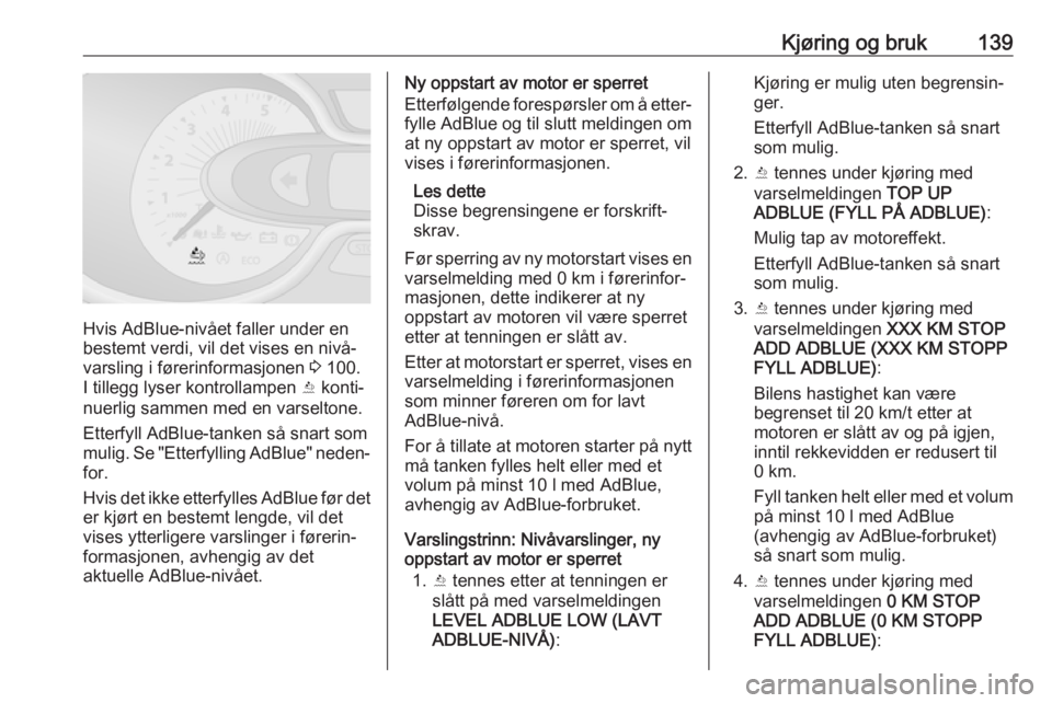 OPEL VIVARO B 2018.5  Instruksjonsbok Kjøring og bruk139
Hvis AdBlue-nivået faller under en
bestemt verdi, vil det vises en nivå‐
varsling i førerinformasjonen  3 100.
I tillegg lyser kontrollampen  Y konti‐
nuerlig sammen med en 