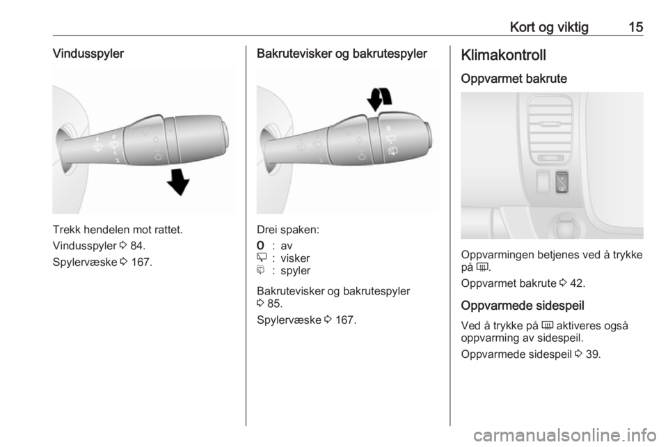 OPEL VIVARO B 2018.5  Instruksjonsbok Kort og viktig15Vindusspyler
Trekk hendelen mot rattet.
Vindusspyler  3 84.
Spylervæske  3 167.
Bakrutevisker og bakrutespyler
Drei spaken:
7:ave:viskerf:spyler
Bakrutevisker og bakrutespyler
3  85.
