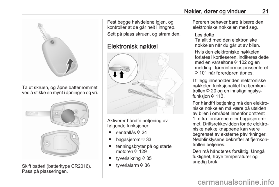 OPEL VIVARO B 2018.5  Instruksjonsbok Nøkler, dører og vinduer21
Ta ut skruen, og åpne batterirommet
ved å stikke en mynt i åpningen og vri.
Skift batteri (batteritype CR2016).
Pass på plasseringen.
Fest begge halvdelene igjen, og
k