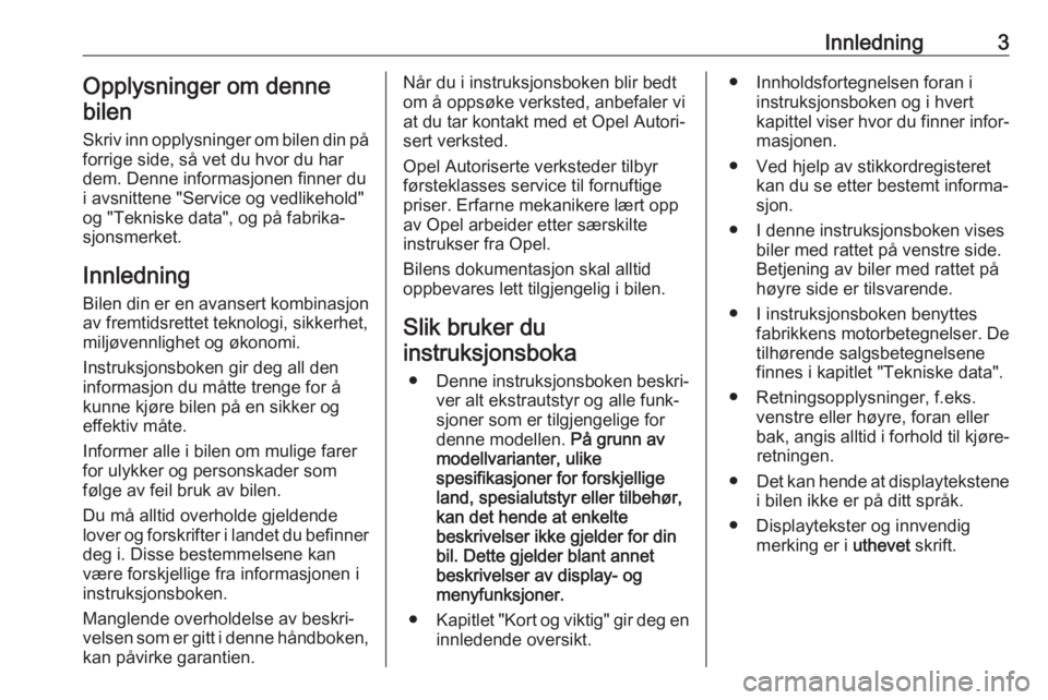 OPEL VIVARO B 2018.5  Instruksjonsbok Innledning3Opplysninger om denne
bilen
Skriv inn opplysninger om bilen din på forrige side, så vet du hvor du har
dem. Denne informasjonen finner du
i avsnittene "Service og vedlikehold"
og 