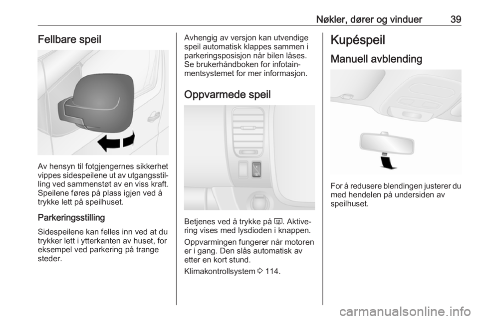 OPEL VIVARO B 2018.5  Instruksjonsbok Nøkler, dører og vinduer39Fellbare speil
Av hensyn til fotgjengernes sikkerhet
vippes sidespeilene ut av utgangsstil‐ ling ved sammenstøt av en viss kraft.
Speilene føres på plass igjen ved å
