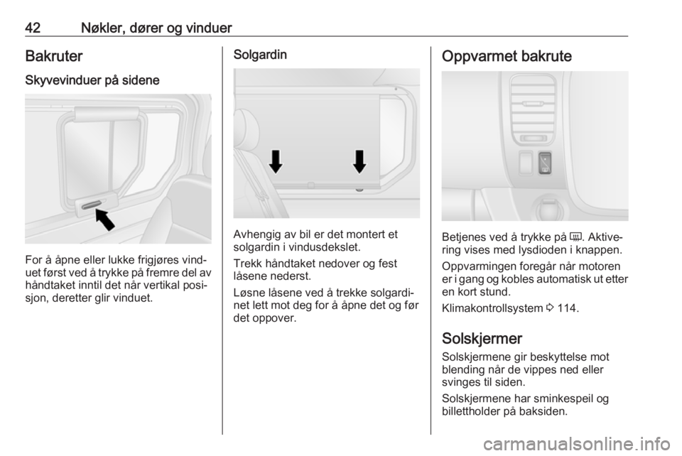 OPEL VIVARO B 2018.5  Instruksjonsbok 42Nøkler, dører og vinduerBakruter
Skyvevinduer på sidene
For å åpne eller lukke frigjøres vind‐
uet først ved å trykke på fremre del av håndtaket inntil det når vertikal posi‐
sjon, de