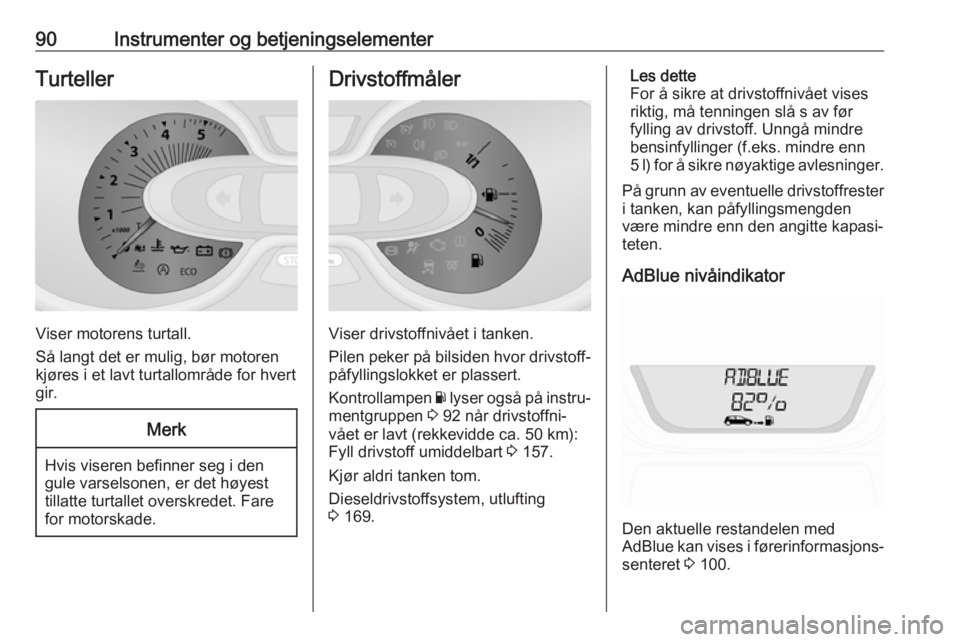 OPEL VIVARO B 2018.5  Instruksjonsbok 90Instrumenter og betjeningselementerTurteller
Viser motorens turtall.
Så langt det er mulig, bør motoren
kjøres i et lavt turtallområde for hvert
gir.
Merk
Hvis viseren befinner seg i den
gule va