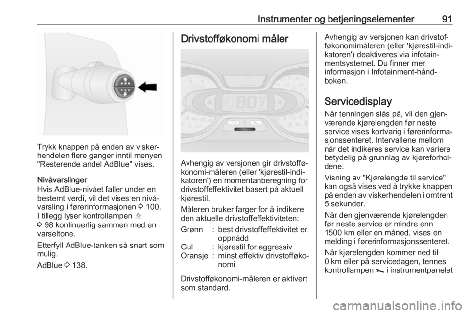 OPEL VIVARO B 2018.5  Instruksjonsbok Instrumenter og betjeningselementer91
Trykk knappen på enden av visker‐
hendelen flere ganger inntil menyen
"Resterende andel AdBlue" vises.
Nivåvarslinger
Hvis AdBlue-nivået faller under