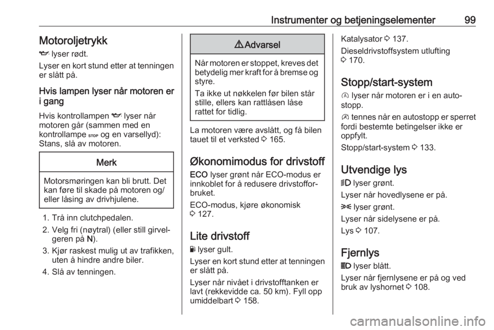 OPEL VIVARO B 2019  Instruksjonsbok Instrumenter og betjeningselementer99MotoroljetrykkI  lyser rødt.
Lyser en kort stund etter at tenningen
er slått på.
Hvis lampen lyser når motoren er i gang
Hvis kontrollampen  I lyser når
motor