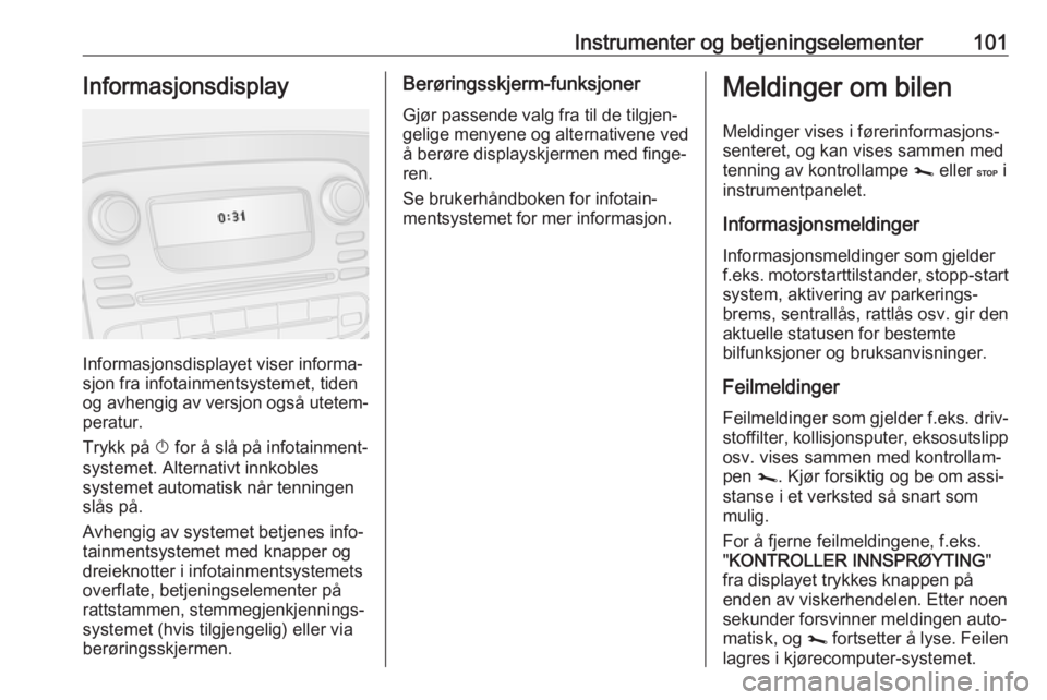 OPEL VIVARO B 2019 Instruksjonsbok Instrumenter og betjeningselementer101Informasjonsdisplay
Informasjonsdisplayet viser informa‐
sjon fra infotainmentsystemet, tiden
og avhengig av versjon også utetem‐
peratur.
Trykk på X for OPEL VIVARO B 2019 Instruksjonsbok Instrumenter og betjeningselementer101Informasjonsdisplay
Informasjonsdisplayet viser informa‐
sjon fra infotainmentsystemet, tiden
og avhengig av versjon også utetem‐
peratur.
Trykk på X for