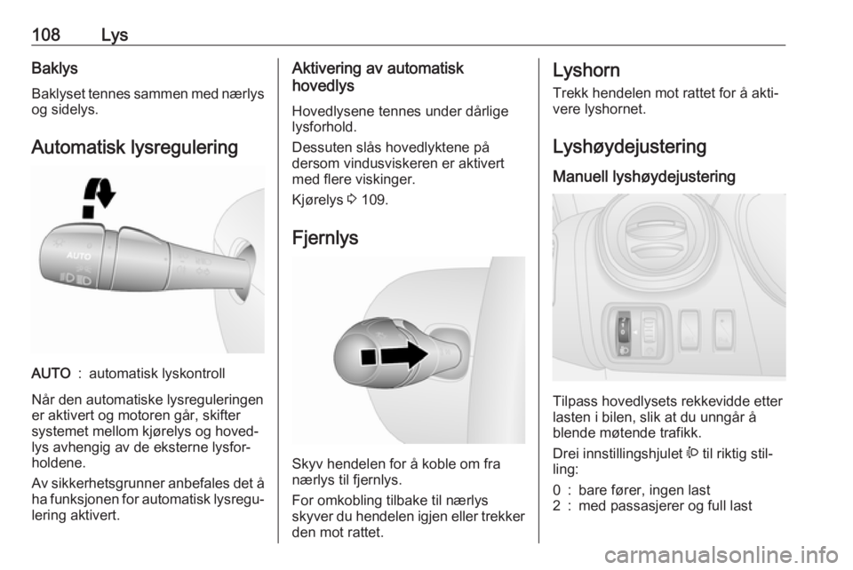 OPEL VIVARO B 2019  Instruksjonsbok 108LysBaklysBaklyset tennes sammen med nærlys og sidelys.
Automatisk lysreguleringAUTO:automatisk lyskontroll
Når den automatiske lysreguleringen
er aktivert og motoren går, skifter
systemet mellom