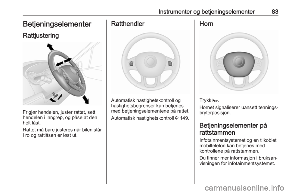 OPEL VIVARO B 2019  Instruksjonsbok Instrumenter og betjeningselementer83Betjeningselementer
Rattjustering
Frigjør hendelen, juster rattet, sett
hendelen i inngrep, og påse at den
helt låst.
Rattet må bare justeres når bilen står
