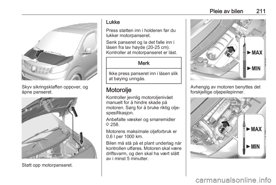 OPEL VIVARO C 2020 Instruksjonsbok Pleie av bilen211
Skyv sikringsklaffen oppover, og
åpne panseret.
Støtt opp motorpanseret.
Lukke
Press støtten inn i holderen før du
lukker motorpanseret.
Senk panseret og la det falle inn i
låse OPEL VIVARO C 2020 Instruksjonsbok Pleie av bilen211
Skyv sikringsklaffen oppover, og
åpne panseret.
Støtt opp motorpanseret.
Lukke
Press støtten inn i holderen før du
lukker motorpanseret.
Senk panseret og la det falle inn i
låse