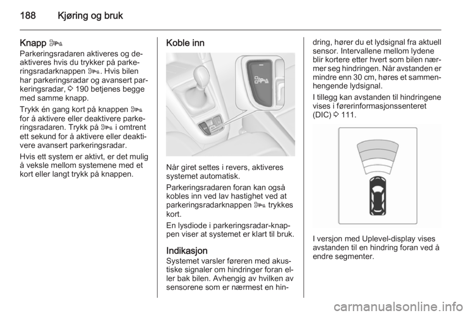 OPEL ZAFIRA C 2014  Instruksjonsbok 188Kjøring og bruk
Knapp D
Parkeringsradaren aktiveres og de‐
aktiveres hvis du trykker på parke‐
ringsradarknappen  D. Hvis bilen
har parkeringsradar og avansert par‐
keringsradar,  3 190 bet