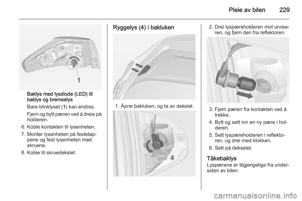 OPEL ZAFIRA C 2014  Instruksjonsbok Pleie av bilen229
Baklys med lysdiode (LED) til
baklys og bremselys
Bare blinklyset ( 1) kan endres.
Fjern og bytt pæren ved å dreie på
holderen.
6. Koble kontakten til lysenheten.
7. Monter lysenh