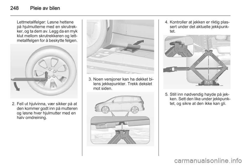 OPEL ZAFIRA C 2014 Instruksjonsbok 248Pleie av bilen
Lettmetallfelger: Løsne hettene
på hjulmutterne med en skrutrek‐
ker, og ta dem av. Legg da en myk klut mellom skrutrekkeren og lett‐
metallfelgen for å beskytte felgen.
2. Fe OPEL ZAFIRA C 2014 Instruksjonsbok 248Pleie av bilen
Lettmetallfelger: Løsne hettene
på hjulmutterne med en skrutrek‐
ker, og ta dem av. Legg da en myk klut mellom skrutrekkeren og lett‐
metallfelgen for å beskytte felgen.
2. Fe