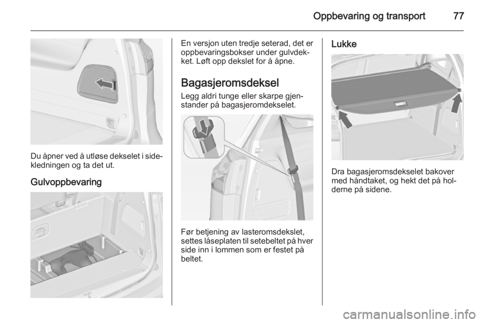 OPEL ZAFIRA C 2014 Instruksjonsbok Oppbevaring og transport77
Du åpner ved å utløse dekselet i side‐kledningen og ta det ut.
Gulvoppbevaring
En versjon uten tredje seterad, det er
oppbevaringsbokser under gulvdek‐
ket. Løft opp OPEL ZAFIRA C 2014 Instruksjonsbok Oppbevaring og transport77
Du åpner ved å utløse dekselet i side‐kledningen og ta det ut.
Gulvoppbevaring
En versjon uten tredje seterad, det er
oppbevaringsbokser under gulvdek‐
ket. Løft opp