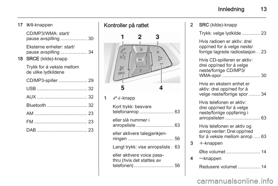 OPEL ZAFIRA C 2014.5  Brukerhåndbok for infotainmentsystem Innledning13
17T-knappen
CD/MP3/WMA: start/
pause avspilling ....................30
Eksterne enheter: start/
pause avspilling ....................34
18 SRCE  (kilde)-knapp
Trykk for å veksle mellom
d