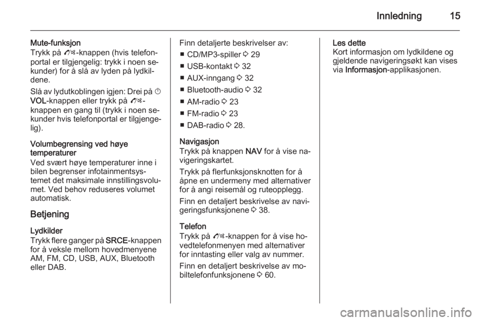 OPEL ZAFIRA C 2014.5  Brukerhåndbok for infotainmentsystem Innledning15
Mute-funksjon
Trykk på  O-knappen (hvis telefon‐
portal er tilgjengelig: trykk i noen se‐
kunder) for å slå av lyden på lydkil‐
dene.
Slå av lydutkoblingen igjen: Drei på  X
V