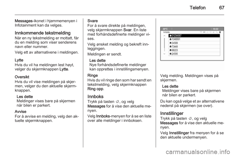 OPEL ZAFIRA C 2014.5 Brukerhåndbok for infotainmentsystem Telefon67
Messages-ikonet i hjemmemenyen i
Infotainment kan da velges.
Innkommende tekstmelding
Når en ny tekstmelding er mottatt, får
du en melding som viser senderens
navn eller nummer.
Velg ett a OPEL ZAFIRA C 2014.5 Brukerhåndbok for infotainmentsystem Telefon67
Messages-ikonet i hjemmemenyen i
Infotainment kan da velges.
Innkommende tekstmelding
Når en ny tekstmelding er mottatt, får
du en melding som viser senderens
navn eller nummer.
Velg ett a