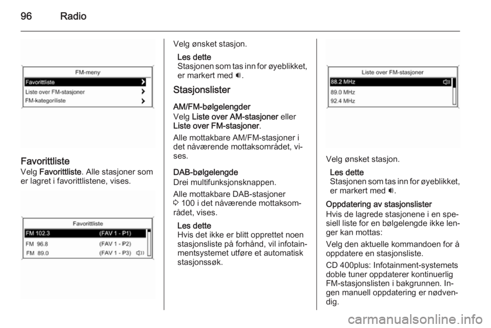 OPEL ZAFIRA C 2014.5 Brukerhåndbok for infotainmentsystem 96Radio
Favorittliste
Velg Favorittliste . Alle stasjoner som
er lagret i favorittlistene, vises.
Velg ønsket stasjon.
Les dette
Stasjonen som tas inn for øyeblikket, er markert med i.
Stasjonslis OPEL ZAFIRA C 2014.5 Brukerhåndbok for infotainmentsystem 96Radio
Favorittliste
Velg Favorittliste . Alle stasjoner som
er lagret i favorittlistene, vises.
Velg ønsket stasjon.
Les dette
Stasjonen som tas inn for øyeblikket, er markert med i.
Stasjonslis