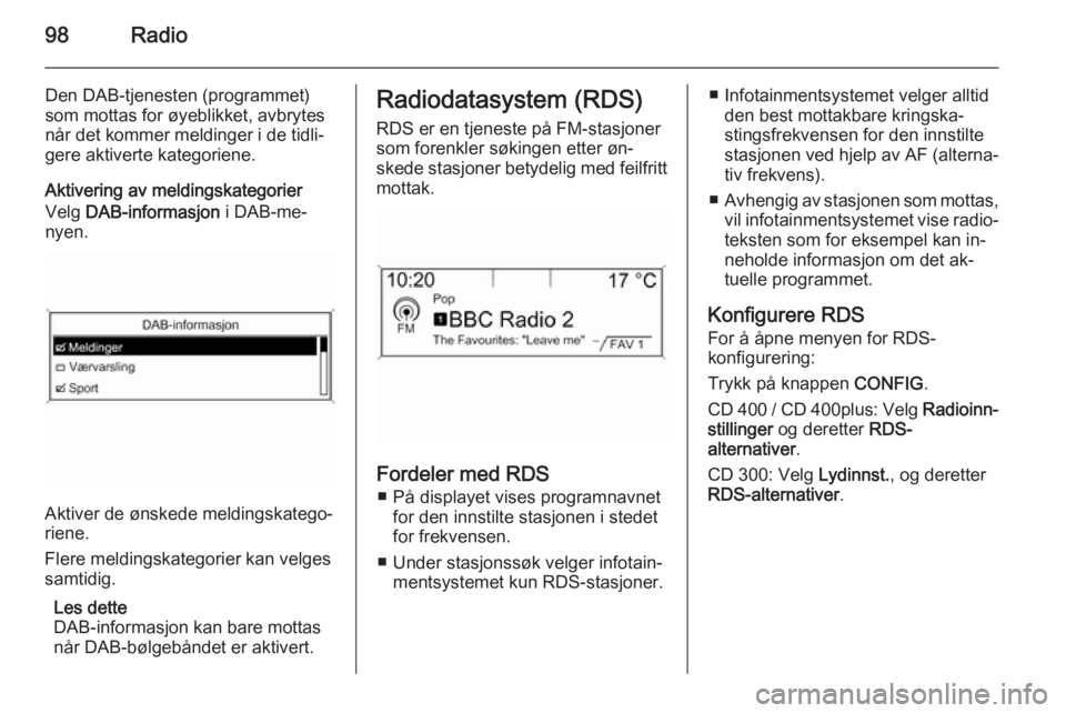 OPEL ZAFIRA C 2014.5 Brukerhåndbok for infotainmentsystem 98Radio
Den DAB-tjenesten (programmet)
som mottas for øyeblikket, avbrytes
når det kommer meldinger i de tidli‐
gere aktiverte kategoriene.
Aktivering av meldingskategorier
Velg DAB-informasjon OPEL ZAFIRA C 2014.5 Brukerhåndbok for infotainmentsystem 98Radio
Den DAB-tjenesten (programmet)
som mottas for øyeblikket, avbrytes
når det kommer meldinger i de tidli‐
gere aktiverte kategoriene.
Aktivering av meldingskategorier
Velg DAB-informasjon