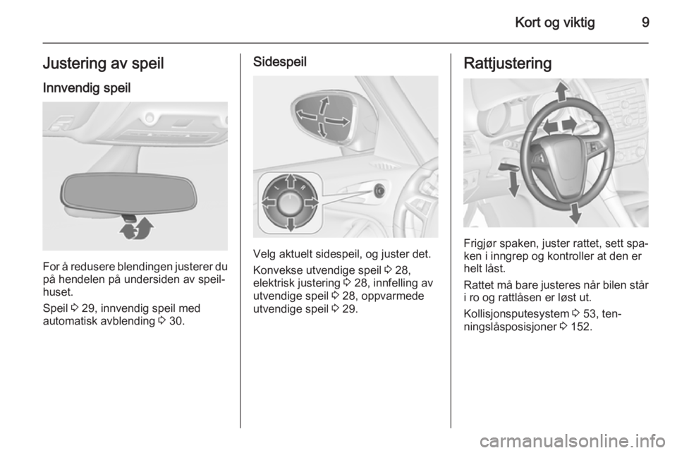 OPEL ZAFIRA C 2014.5  Instruksjonsbok Kort og viktig9Justering av speilInnvendig speil
For å redusere blendingen justerer dupå hendelen på undersiden av speil‐
huset.
Speil  3 29, innvendig speil med
automatisk avblending  3 30.
Side