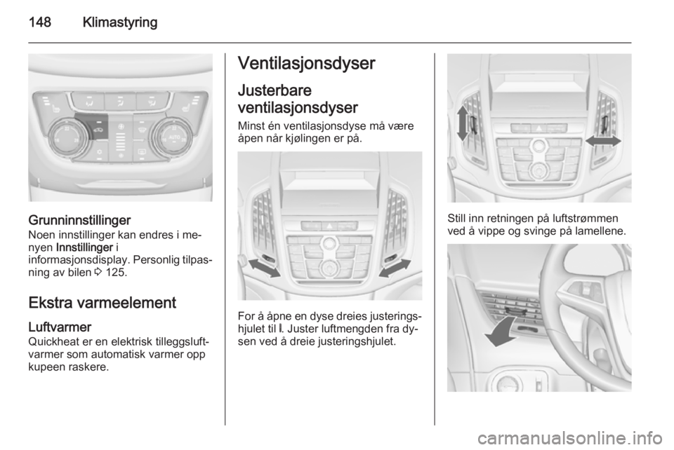 OPEL ZAFIRA C 2014.5 Instruksjonsbok 148Klimastyring
Grunninnstillinger
Noen innstillinger kan endres i me‐ nyen Innstillinger i
informasjonsdisplay . Personlig tilpas‐
ning av bilen 3 125.
Ekstra varmeelement Luftvarmer
Quickheat OPEL ZAFIRA C 2014.5 Instruksjonsbok 148Klimastyring
Grunninnstillinger
Noen innstillinger kan endres i me‐ nyen Innstillinger i
informasjonsdisplay . Personlig tilpas‐
ning av bilen 3 125.
Ekstra varmeelement Luftvarmer
Quickheat