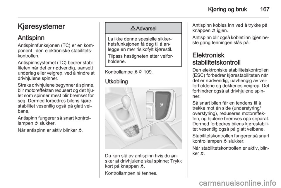 OPEL ZAFIRA C 2014.5 Instruksjonsbok Kjøring og bruk167Kjøresystemer
Antispinn Antispinnfunksjonen (TC) er en kom‐
ponent i den elektroniske stabilitets‐
kontrollen.
Antispinnsystemet (TC) bedrer stabi‐
liteten når det er nødve OPEL ZAFIRA C 2014.5 Instruksjonsbok Kjøring og bruk167Kjøresystemer
Antispinn Antispinnfunksjonen (TC) er en kom‐
ponent i den elektroniske stabilitets‐
kontrollen.
Antispinnsystemet (TC) bedrer stabi‐
liteten når det er nødve