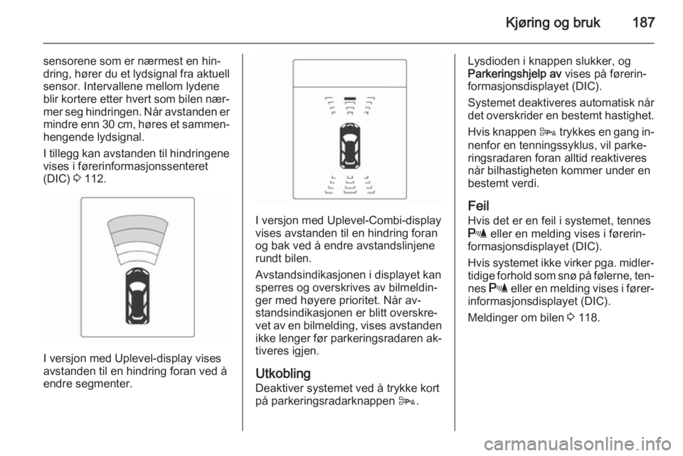 OPEL ZAFIRA C 2014.5 Instruksjonsbok Kjøring og bruk187
sensorene som er nærmest en hin‐
dring, hører du et lydsignal fra aktuell sensor. Intervallene mellom lydene
blir kortere etter hvert som bilen nær‐
mer seg hindringen. Når OPEL ZAFIRA C 2014.5 Instruksjonsbok Kjøring og bruk187
sensorene som er nærmest en hin‐
dring, hører du et lydsignal fra aktuell sensor. Intervallene mellom lydene
blir kortere etter hvert som bilen nær‐
mer seg hindringen. Når