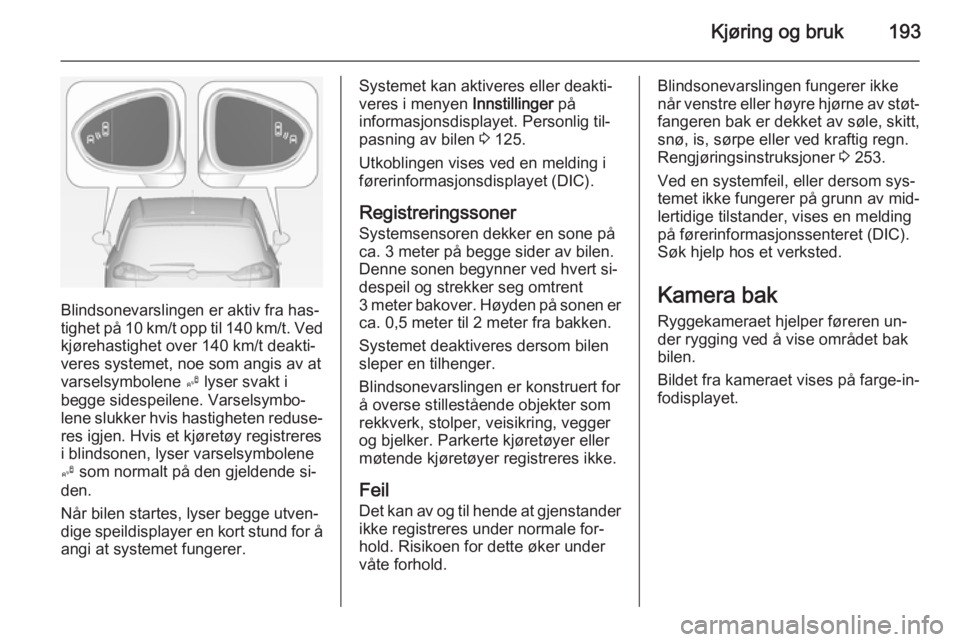 OPEL ZAFIRA C 2014.5 Instruksjonsbok Kjøring og bruk193
Blindsonevarslingen er aktiv fra has‐
tighet på 10 km/t opp til 140 km/t. Ved
kjørehastighet over 140 km/t deakti‐
veres systemet, noe som angis av at
varselsymbolene B lyse OPEL ZAFIRA C 2014.5 Instruksjonsbok Kjøring og bruk193
Blindsonevarslingen er aktiv fra has‐
tighet på 10 km/t opp til 140 km/t. Ved
kjørehastighet over 140 km/t deakti‐
veres systemet, noe som angis av at
varselsymbolene B lyse