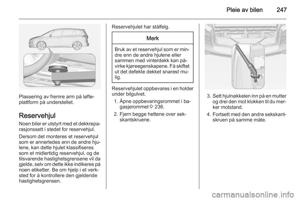 OPEL ZAFIRA C 2014.5 Instruksjonsbok Pleie av bilen247
Plassering av fremre arm på løfte‐
plattform på understellet.
Reservehjul Noen biler er utstyrt med et dekkrepa‐
rasjonssett i stedet for reservehjul.
Dersom det monteres et r OPEL ZAFIRA C 2014.5 Instruksjonsbok Pleie av bilen247
Plassering av fremre arm på løfte‐
plattform på understellet.
Reservehjul Noen biler er utstyrt med et dekkrepa‐
rasjonssett i stedet for reservehjul.
Dersom det monteres et r