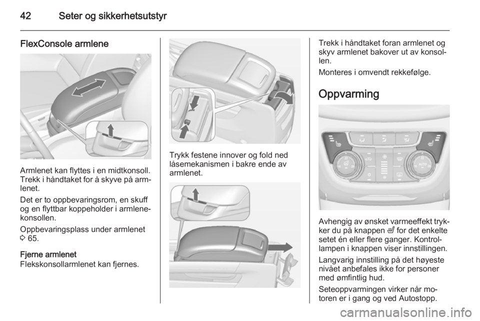 OPEL ZAFIRA C 2014.5  Instruksjonsbok 42Seter og sikkerhetsutstyr
FlexConsole armlene
Armlenet kan flyttes i en midtkonsoll.
Trekk i håndtaket for å skyve på arm‐
lenet.
Det er to oppbevaringsrom, en skuff
og en flyttbar koppeholder 