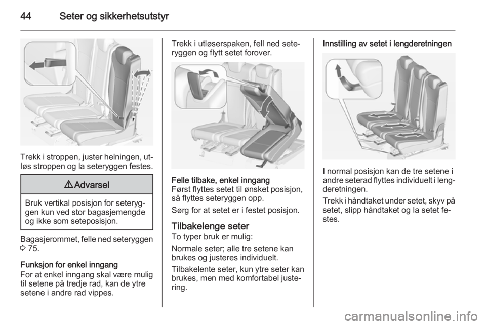 OPEL ZAFIRA C 2014.5  Instruksjonsbok 44Seter og sikkerhetsutstyr
Trekk i stroppen, juster helningen, ut‐
løs stroppen og la seteryggen festes.
9 Advarsel
Bruk vertikal posisjon for seteryg‐
gen kun ved stor bagasjemengde
og ikke som