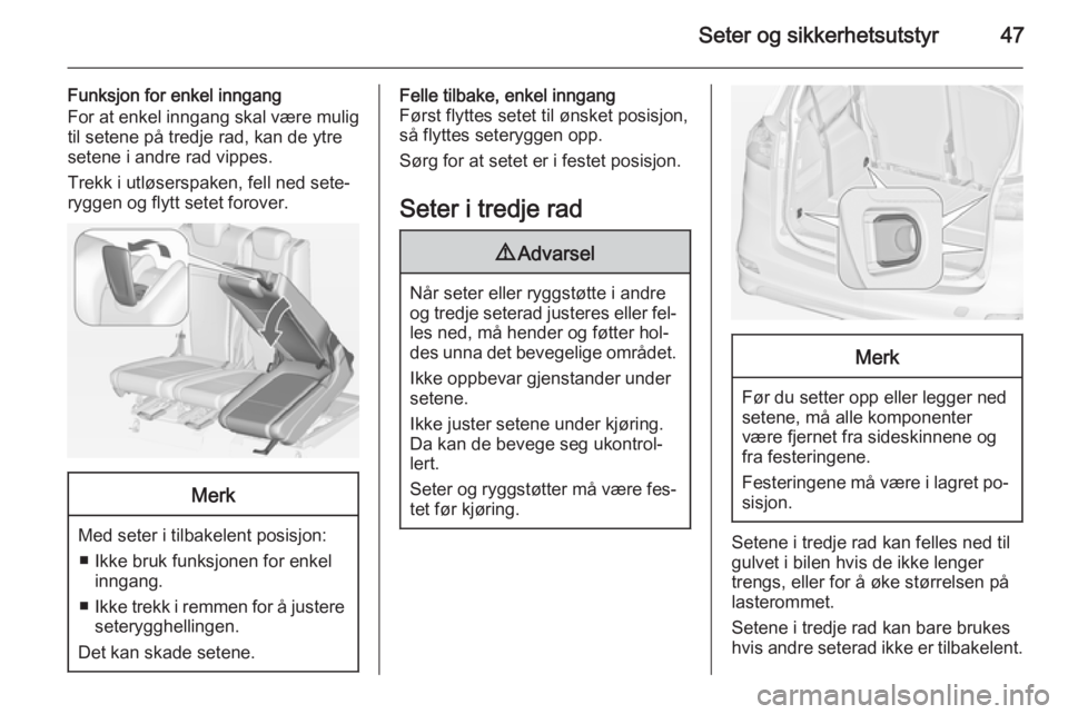 OPEL ZAFIRA C 2014.5  Instruksjonsbok Seter og sikkerhetsutstyr47
Funksjon for enkel inngang
For at enkel inngang skal være mulig
til setene på tredje rad, kan de ytre
setene i andre rad vippes.
Trekk i utløserspaken, fell ned sete‐
