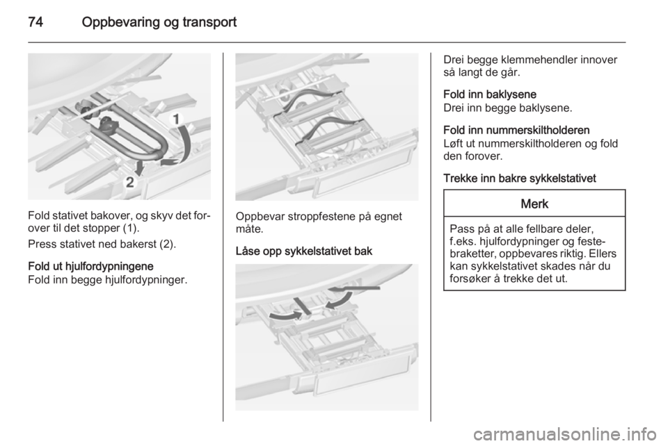 OPEL ZAFIRA C 2014.5 Instruksjonsbok 74Oppbevaring og transport
Fold stativet bakover, og skyv det for‐
over til det stopper (1).
Press stativet ned bakerst (2).
Fold ut hjulfordypningene
Fold inn begge hjulfordypninger.Oppbevar stropp OPEL ZAFIRA C 2014.5 Instruksjonsbok 74Oppbevaring og transport
Fold stativet bakover, og skyv det for‐
over til det stopper (1).
Press stativet ned bakerst (2).
Fold ut hjulfordypningene
Fold inn begge hjulfordypninger.Oppbevar stropp