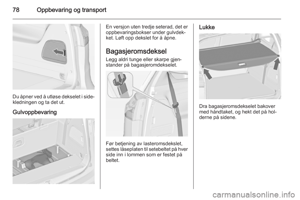 OPEL ZAFIRA C 2014.5 Instruksjonsbok 78Oppbevaring og transport
Du åpner ved å utløse dekselet i side‐kledningen og ta det ut.
Gulvoppbevaring
En versjon uten tredje seterad, det er
oppbevaringsbokser under gulvdek‐
ket. Løft opp OPEL ZAFIRA C 2014.5 Instruksjonsbok 78Oppbevaring og transport
Du åpner ved å utløse dekselet i side‐kledningen og ta det ut.
Gulvoppbevaring
En versjon uten tredje seterad, det er
oppbevaringsbokser under gulvdek‐
ket. Løft opp