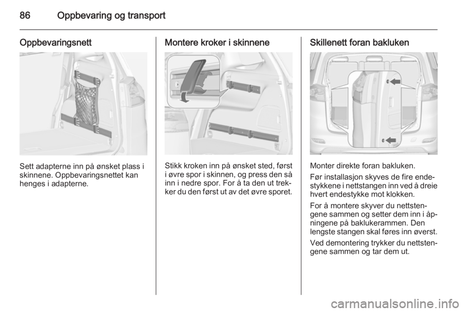 OPEL ZAFIRA C 2014.5  Instruksjonsbok 86Oppbevaring og transport
Oppbevaringsnett
Sett adapterne inn på ønsket plass i
skinnene. Oppbevaringsnettet kan
henges i adapterne.
Montere kroker i skinnene
Stikk kroken inn på ønsket sted, fø