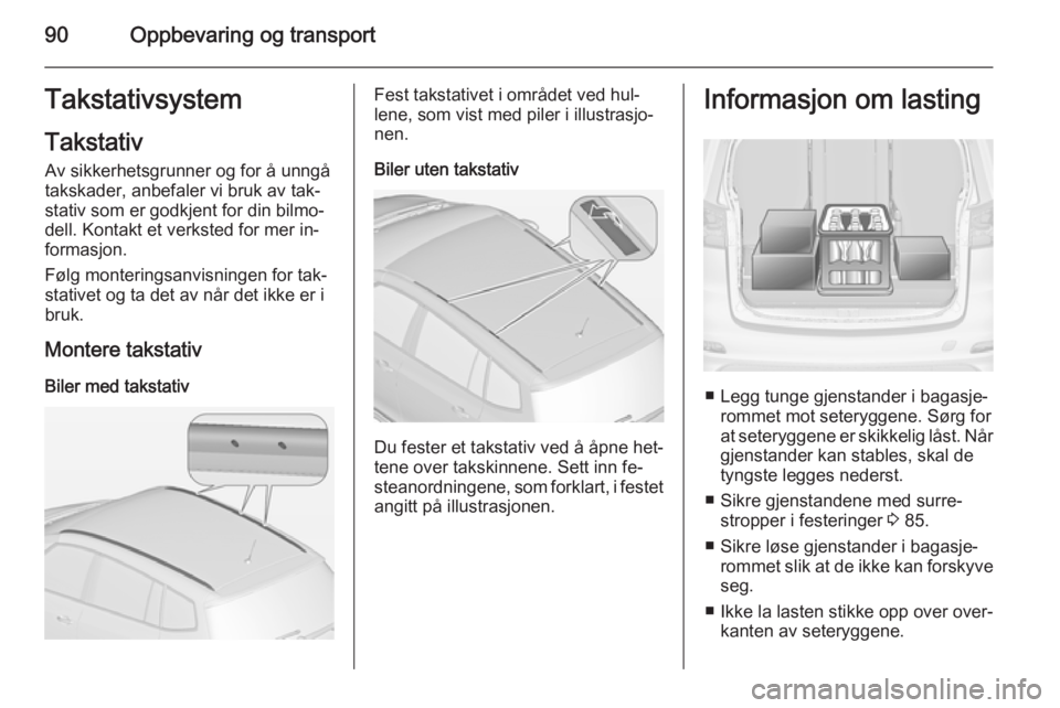 OPEL ZAFIRA C 2014.5 Instruksjonsbok 90Oppbevaring og transportTakstativsystemTakstativ
Av sikkerhetsgrunner og for å unngå
takskader, anbefaler vi bruk av tak‐
stativ som er godkjent for din bilmo‐
dell. Kontakt et verksted for me OPEL ZAFIRA C 2014.5 Instruksjonsbok 90Oppbevaring og transportTakstativsystemTakstativ
Av sikkerhetsgrunner og for å unngå
takskader, anbefaler vi bruk av tak‐
stativ som er godkjent for din bilmo‐
dell. Kontakt et verksted for me