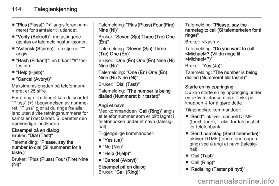OPEL ZAFIRA C 2015 Brukerhåndbok for infotainmentsystem 114Talegjenkjenning
■ "Plus (Pluss) ": "+" angis foran num‐
meret for samtaler til utlandet.
■ " Verify (Bekreft) ": inntastingene
gjentas av talemeldingsfunksjonen.
■ OPEL ZAFIRA C 2015 Brukerhåndbok for infotainmentsystem 114Talegjenkjenning
■ "Plus (Pluss) ": "+" angis foran num‐
meret for samtaler til utlandet.
■ " Verify (Bekreft) ": inntastingene
gjentas av talemeldingsfunksjonen.
■