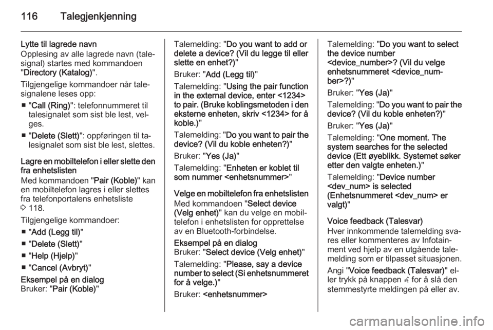OPEL ZAFIRA C 2015 Brukerhåndbok for infotainmentsystem 116Talegjenkjenning
Lytte til lagrede navn
Opplesing av alle lagrede navn (tale‐
signal) startes med kommandoen
" Directory (Katalog) ".
Tilgjengelige kommandoer når tale‐
signalene leses OPEL ZAFIRA C 2015 Brukerhåndbok for infotainmentsystem 116Talegjenkjenning
Lytte til lagrede navn
Opplesing av alle lagrede navn (tale‐
signal) startes med kommandoen
" Directory (Katalog) ".
Tilgjengelige kommandoer når tale‐
signalene leses
