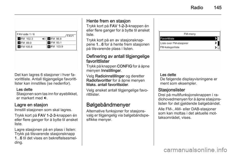 OPEL ZAFIRA C 2015  Brukerhåndbok for infotainmentsystem Radio145
Det kan lagres 6 stasjoner i hver fa‐
vorittliste. Antall tilgjengelige favoritt‐ lister kan innstilles (se nedenfor).
Les dette
Stasjonen som tas inn for øyeblikket, er markert med  i.
