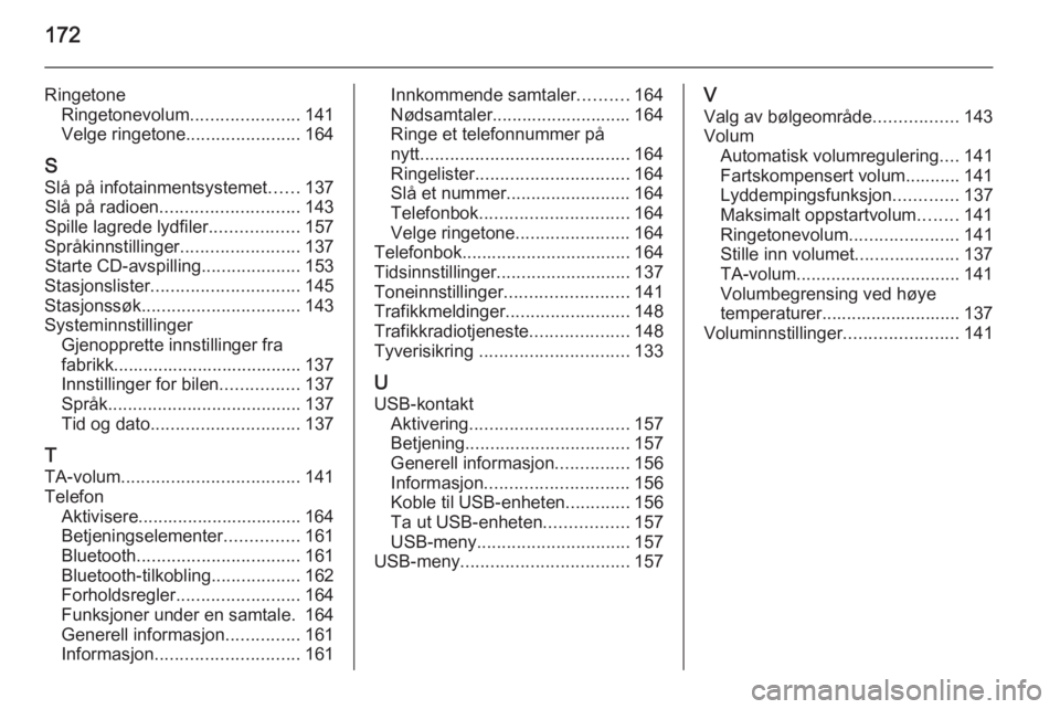 OPEL ZAFIRA C 2015  Brukerhåndbok for infotainmentsystem 172
RingetoneRingetonevolum ......................141
Velge ringetone .......................164
S Slå på infotainmentsystemet ......137
Slå på radioen ............................ 143
Spille lagr