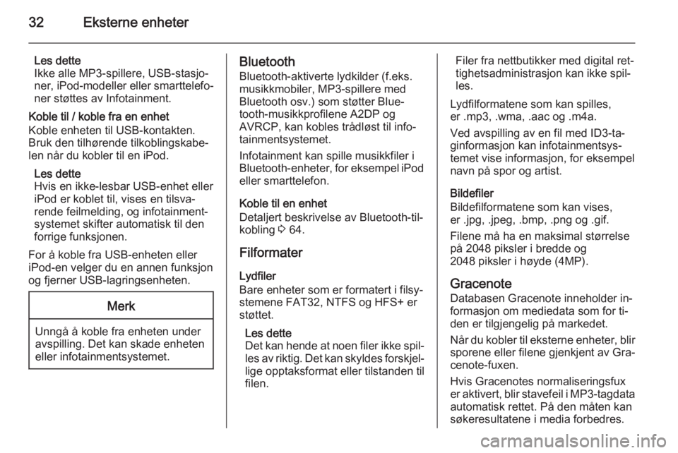 OPEL ZAFIRA C 2015  Brukerhåndbok for infotainmentsystem 32Eksterne enheter
Les dette
Ikke alle MP3-spillere, USB-stasjo‐
ner, iPod-modeller eller smarttelefo‐
ner støttes av Infotainment.
Koble til / koble fra en enhet
Koble enheten til USB-kontakten.