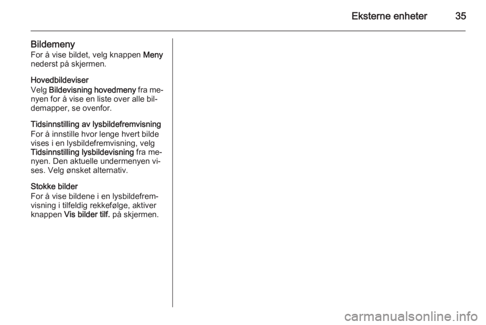 OPEL ZAFIRA C 2015  Brukerhåndbok for infotainmentsystem Eksterne enheter35
Bildemeny
For å vise bildet, velg knappen  Meny
nederst på skjermen.
Hovedbildeviser
Velg  Bildevisning hovedmeny  fra me‐
nyen for å vise en liste over alle bil‐
demapper, s