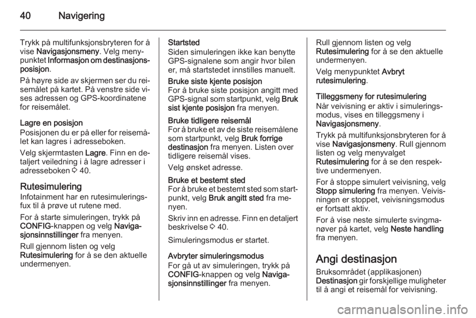 OPEL ZAFIRA C 2015  Brukerhåndbok for infotainmentsystem 40Navigering
Trykk på multifunksjonsbryteren for å
vise  Navigasjonsmeny . Velg meny‐
punktet  Informasjon om destinasjons‐
posisjon .
På høyre side av skjermen ser du rei‐
semålet på kart