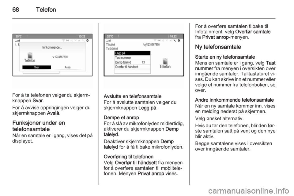 OPEL ZAFIRA C 2015 Brukerhåndbok for infotainmentsystem 68Telefon
For å ta telefonen velger du skjerm‐
knappen Svar.
For å avvise oppringingen velger du
skjermknappen Avslå.
Funksjoner under en
telefonsamtale Når en samtale er i gang, vises det på OPEL ZAFIRA C 2015 Brukerhåndbok for infotainmentsystem 68Telefon
For å ta telefonen velger du skjerm‐
knappen Svar.
For å avvise oppringingen velger du
skjermknappen Avslå.
Funksjoner under en
telefonsamtale Når en samtale er i gang, vises det på