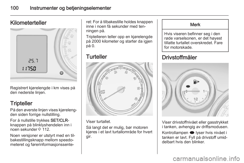 OPEL ZAFIRA C 2015  Instruksjonsbok 100Instrumenter og betjeningselementerKilometerteller
Registrert kjørelengde i km vises på
den nederste linjen.
Tripteller
På den øverste linjen vises kjøreleng‐ den siden forrige nullstilling.