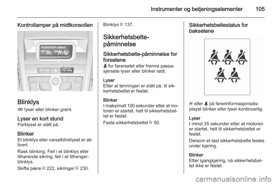 OPEL ZAFIRA C 2015  Instruksjonsbok Instrumenter og betjeningselementer105
Kontrollamper på midtkonsollen
Blinklys
O  lyser eller blinker grønt.
Lyser en kort stund
Parklyset er slått på.
Blinker Et blinklys eller varselblinklyset e